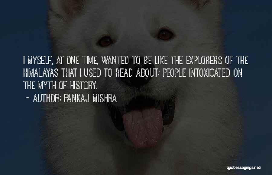 Pankaj Mishra Quotes: I Myself, At One Time, Wanted To Be Like The Explorers Of The Himalayas That I Used To Read About;