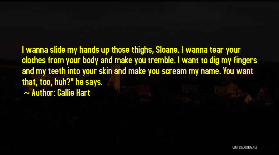 Callie Hart Quotes: I Wanna Slide My Hands Up Those Thighs, Sloane. I Wanna Tear Your Clothes From Your Body And Make You