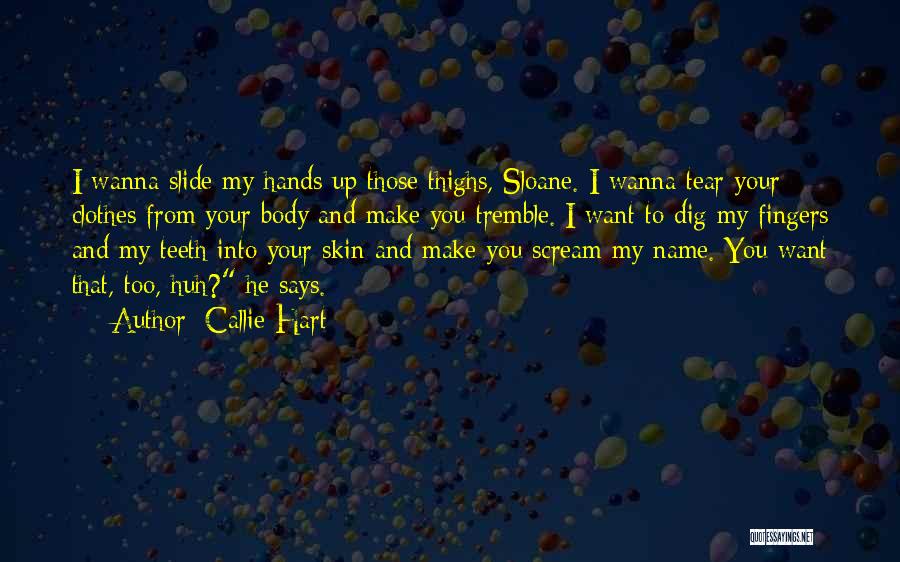 Callie Hart Quotes: I Wanna Slide My Hands Up Those Thighs, Sloane. I Wanna Tear Your Clothes From Your Body And Make You