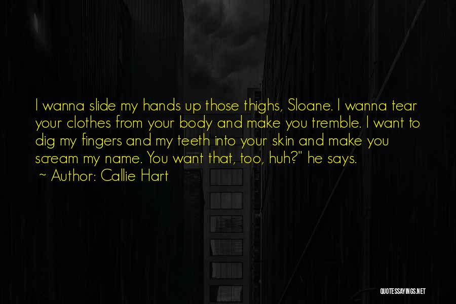 Callie Hart Quotes: I Wanna Slide My Hands Up Those Thighs, Sloane. I Wanna Tear Your Clothes From Your Body And Make You