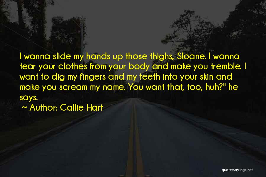 Callie Hart Quotes: I Wanna Slide My Hands Up Those Thighs, Sloane. I Wanna Tear Your Clothes From Your Body And Make You