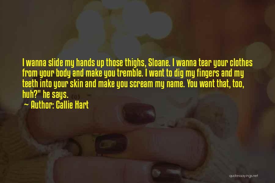 Callie Hart Quotes: I Wanna Slide My Hands Up Those Thighs, Sloane. I Wanna Tear Your Clothes From Your Body And Make You
