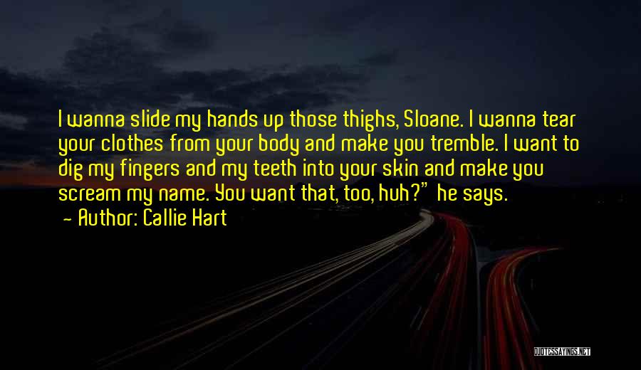 Callie Hart Quotes: I Wanna Slide My Hands Up Those Thighs, Sloane. I Wanna Tear Your Clothes From Your Body And Make You