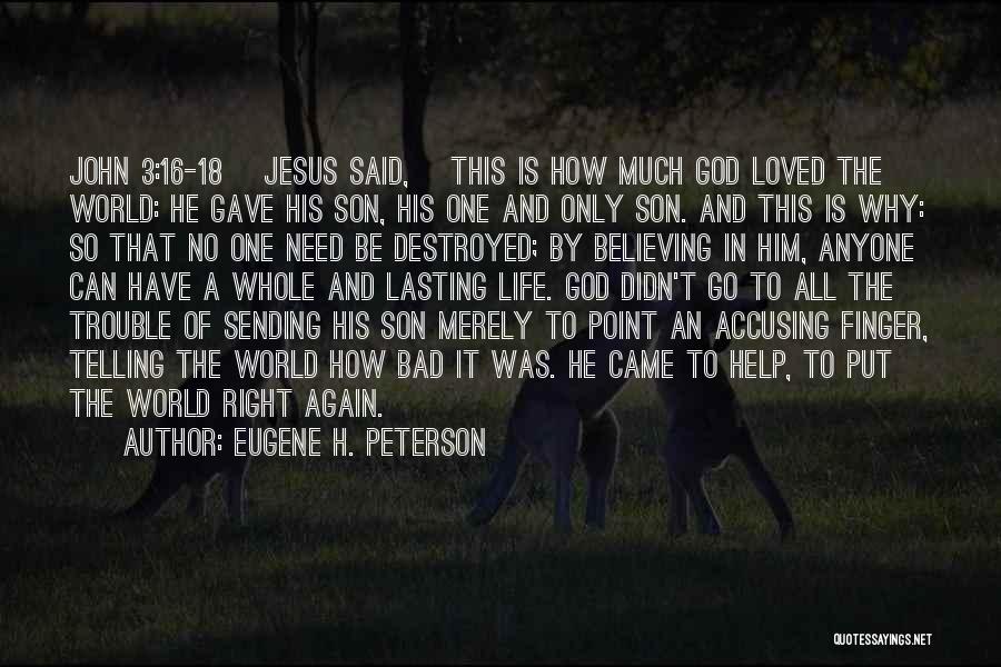 Eugene H. Peterson Quotes: John 3:16-18 [jesus Said,] This Is How Much God Loved The World: He Gave His Son, His One And Only