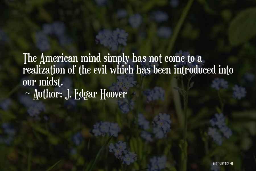 J. Edgar Hoover Quotes: The American Mind Simply Has Not Come To A Realization Of The Evil Which Has Been Introduced Into Our Midst.