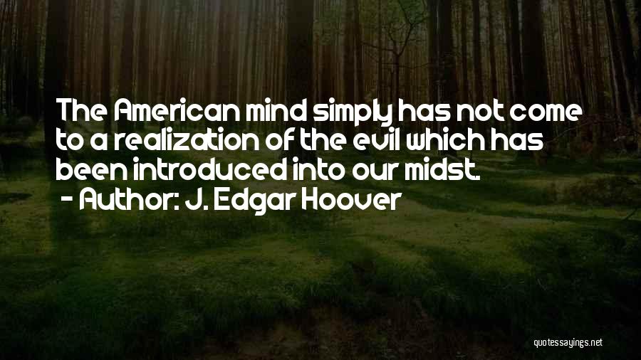 J. Edgar Hoover Quotes: The American Mind Simply Has Not Come To A Realization Of The Evil Which Has Been Introduced Into Our Midst.