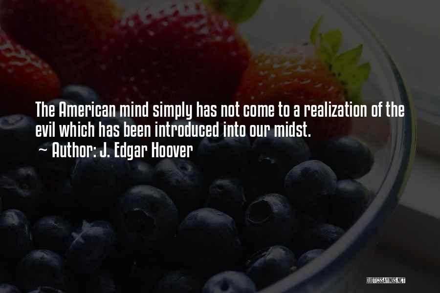 J. Edgar Hoover Quotes: The American Mind Simply Has Not Come To A Realization Of The Evil Which Has Been Introduced Into Our Midst.