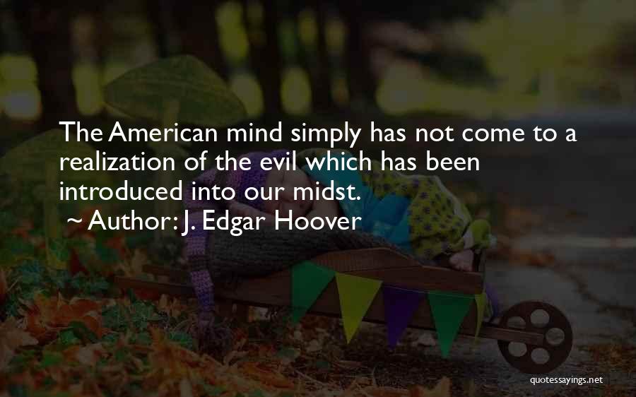 J. Edgar Hoover Quotes: The American Mind Simply Has Not Come To A Realization Of The Evil Which Has Been Introduced Into Our Midst.