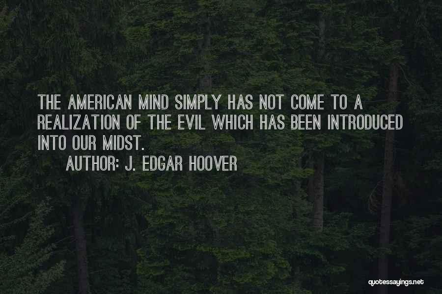 J. Edgar Hoover Quotes: The American Mind Simply Has Not Come To A Realization Of The Evil Which Has Been Introduced Into Our Midst.