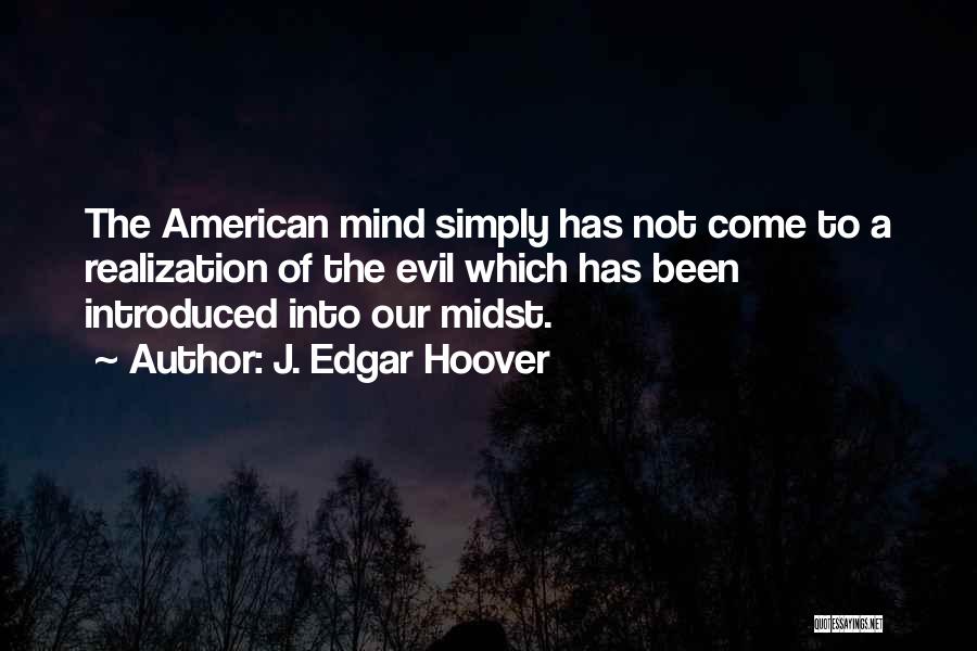 J. Edgar Hoover Quotes: The American Mind Simply Has Not Come To A Realization Of The Evil Which Has Been Introduced Into Our Midst.