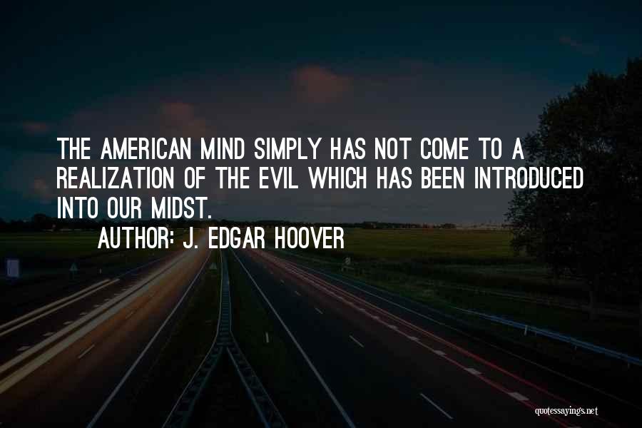 J. Edgar Hoover Quotes: The American Mind Simply Has Not Come To A Realization Of The Evil Which Has Been Introduced Into Our Midst.