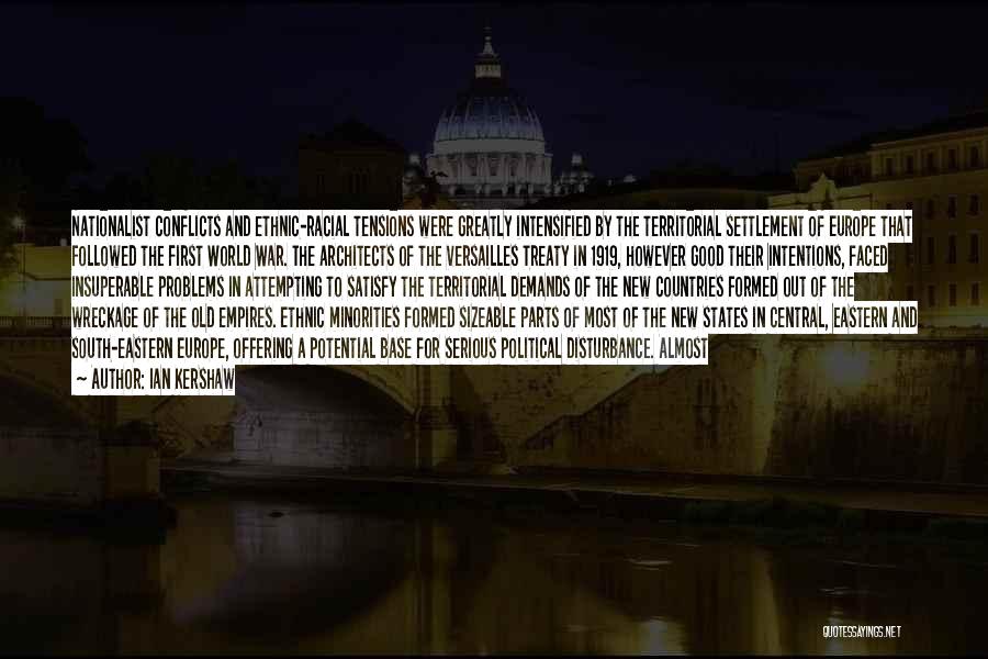 Ian Kershaw Quotes: Nationalist Conflicts And Ethnic-racial Tensions Were Greatly Intensified By The Territorial Settlement Of Europe That Followed The First World War.