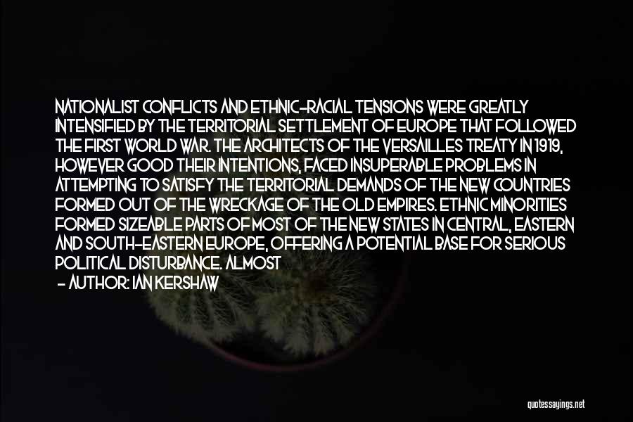 Ian Kershaw Quotes: Nationalist Conflicts And Ethnic-racial Tensions Were Greatly Intensified By The Territorial Settlement Of Europe That Followed The First World War.