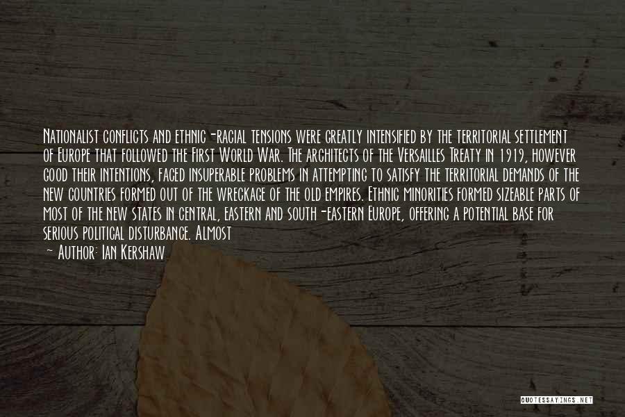 Ian Kershaw Quotes: Nationalist Conflicts And Ethnic-racial Tensions Were Greatly Intensified By The Territorial Settlement Of Europe That Followed The First World War.