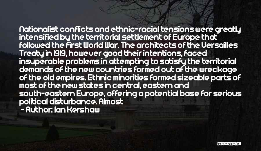 Ian Kershaw Quotes: Nationalist Conflicts And Ethnic-racial Tensions Were Greatly Intensified By The Territorial Settlement Of Europe That Followed The First World War.