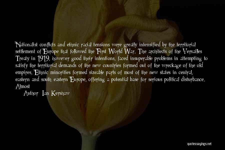 Ian Kershaw Quotes: Nationalist Conflicts And Ethnic-racial Tensions Were Greatly Intensified By The Territorial Settlement Of Europe That Followed The First World War.