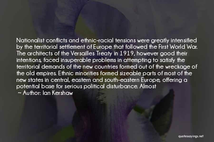 Ian Kershaw Quotes: Nationalist Conflicts And Ethnic-racial Tensions Were Greatly Intensified By The Territorial Settlement Of Europe That Followed The First World War.