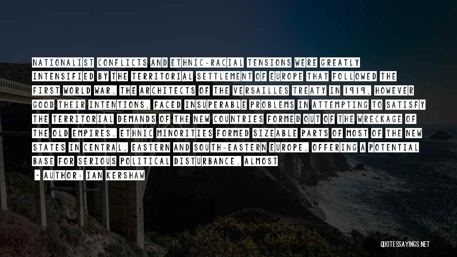 Ian Kershaw Quotes: Nationalist Conflicts And Ethnic-racial Tensions Were Greatly Intensified By The Territorial Settlement Of Europe That Followed The First World War.