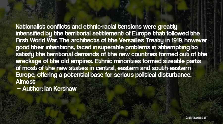 Ian Kershaw Quotes: Nationalist Conflicts And Ethnic-racial Tensions Were Greatly Intensified By The Territorial Settlement Of Europe That Followed The First World War.