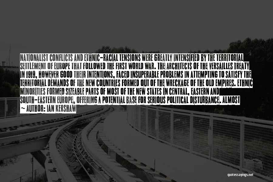 Ian Kershaw Quotes: Nationalist Conflicts And Ethnic-racial Tensions Were Greatly Intensified By The Territorial Settlement Of Europe That Followed The First World War.