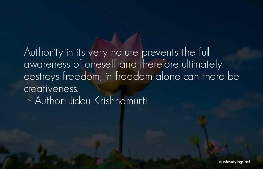 Jiddu Krishnamurti Quotes: Authority In Its Very Nature Prevents The Full Awareness Of Oneself And Therefore Ultimately Destroys Freedom; In Freedom Alone Can