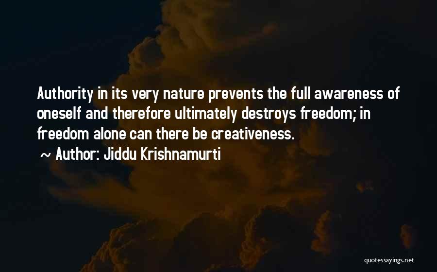 Jiddu Krishnamurti Quotes: Authority In Its Very Nature Prevents The Full Awareness Of Oneself And Therefore Ultimately Destroys Freedom; In Freedom Alone Can