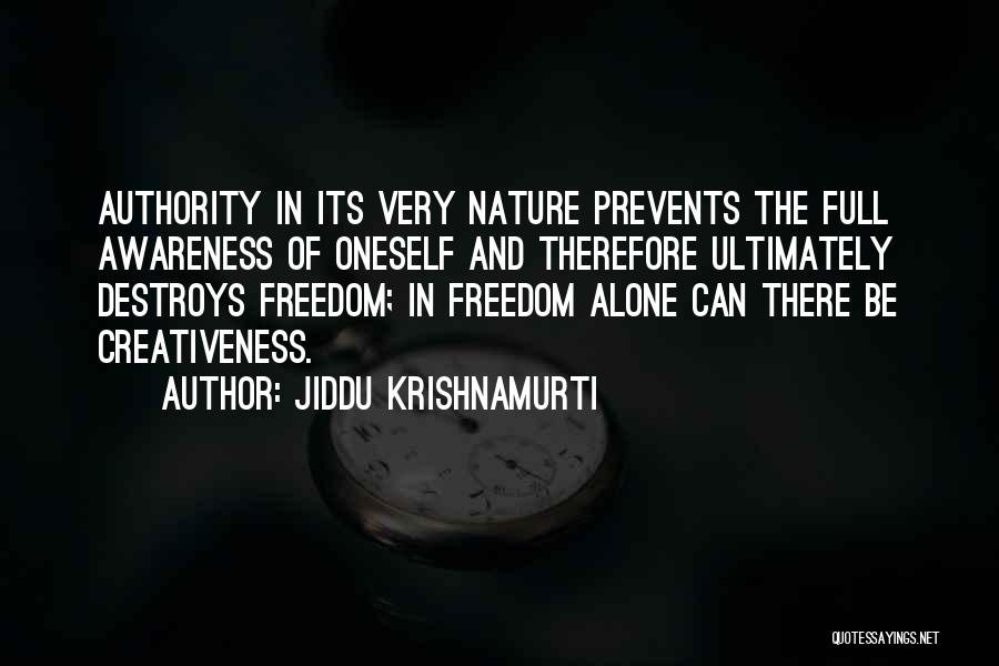 Jiddu Krishnamurti Quotes: Authority In Its Very Nature Prevents The Full Awareness Of Oneself And Therefore Ultimately Destroys Freedom; In Freedom Alone Can