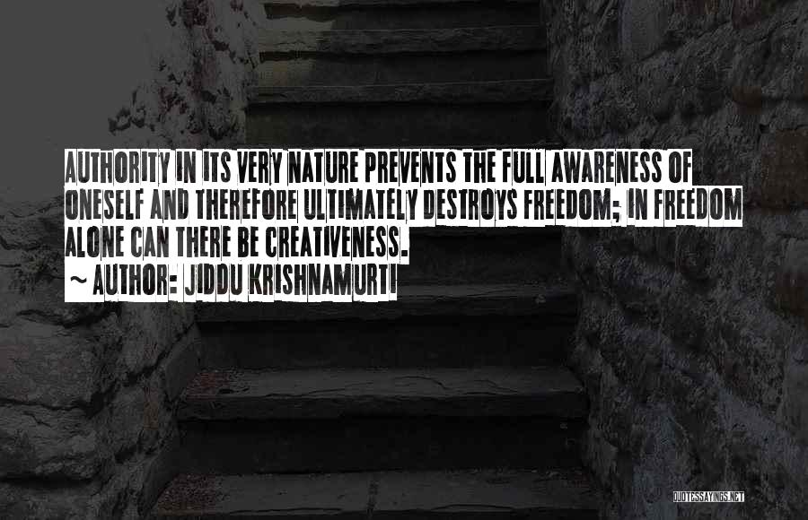 Jiddu Krishnamurti Quotes: Authority In Its Very Nature Prevents The Full Awareness Of Oneself And Therefore Ultimately Destroys Freedom; In Freedom Alone Can