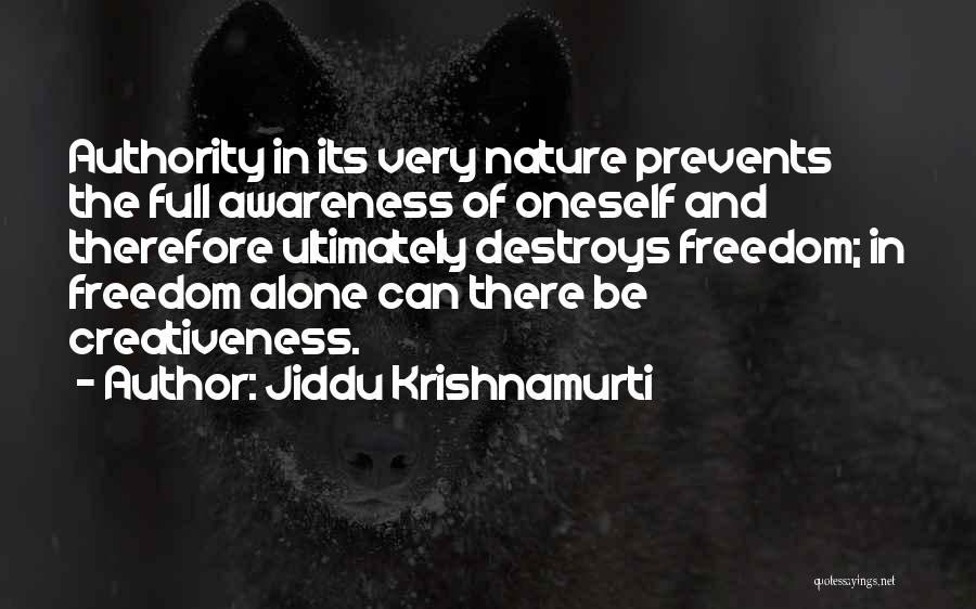 Jiddu Krishnamurti Quotes: Authority In Its Very Nature Prevents The Full Awareness Of Oneself And Therefore Ultimately Destroys Freedom; In Freedom Alone Can