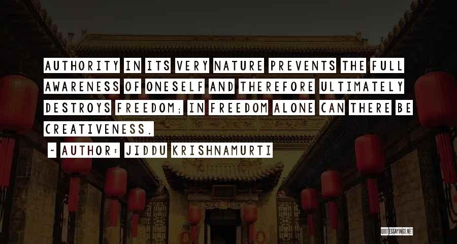 Jiddu Krishnamurti Quotes: Authority In Its Very Nature Prevents The Full Awareness Of Oneself And Therefore Ultimately Destroys Freedom; In Freedom Alone Can