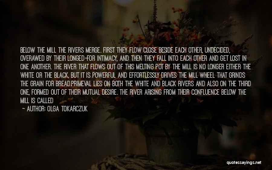 Olga Tokarczuk Quotes: Below The Mill The Rivers Merge. First They Flow Close Beside Each Other, Undecided, Overawed By Their Longed-for Intimacy, And