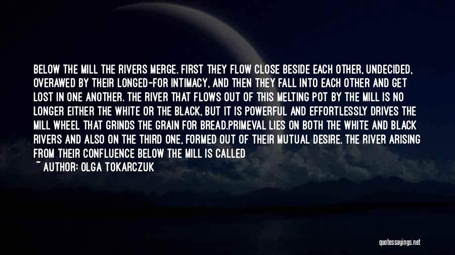 Olga Tokarczuk Quotes: Below The Mill The Rivers Merge. First They Flow Close Beside Each Other, Undecided, Overawed By Their Longed-for Intimacy, And