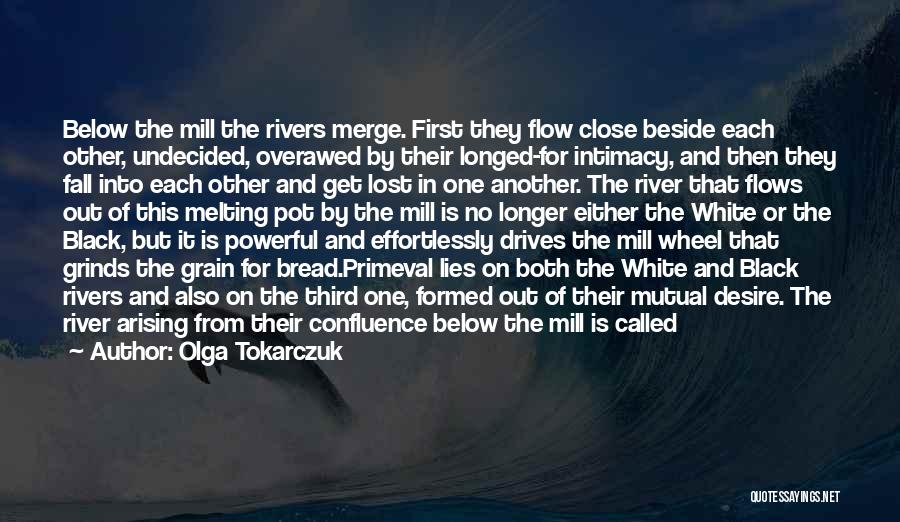 Olga Tokarczuk Quotes: Below The Mill The Rivers Merge. First They Flow Close Beside Each Other, Undecided, Overawed By Their Longed-for Intimacy, And