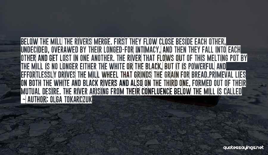 Olga Tokarczuk Quotes: Below The Mill The Rivers Merge. First They Flow Close Beside Each Other, Undecided, Overawed By Their Longed-for Intimacy, And