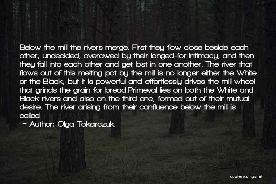 Olga Tokarczuk Quotes: Below The Mill The Rivers Merge. First They Flow Close Beside Each Other, Undecided, Overawed By Their Longed-for Intimacy, And