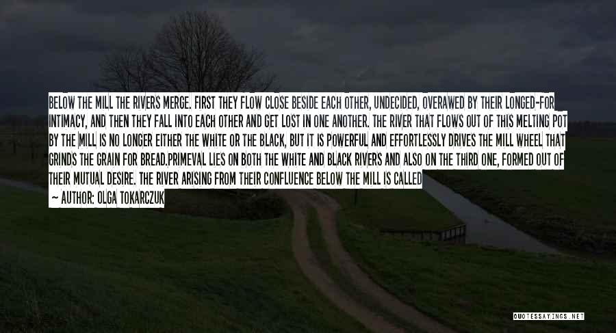 Olga Tokarczuk Quotes: Below The Mill The Rivers Merge. First They Flow Close Beside Each Other, Undecided, Overawed By Their Longed-for Intimacy, And