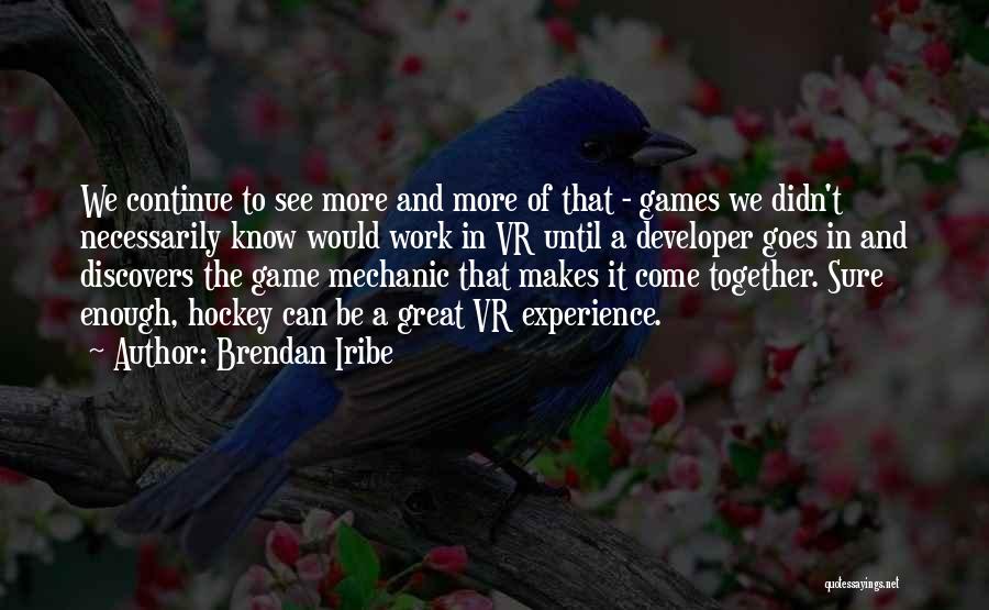 Brendan Iribe Quotes: We Continue To See More And More Of That - Games We Didn't Necessarily Know Would Work In Vr Until