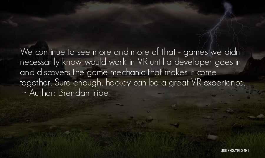 Brendan Iribe Quotes: We Continue To See More And More Of That - Games We Didn't Necessarily Know Would Work In Vr Until