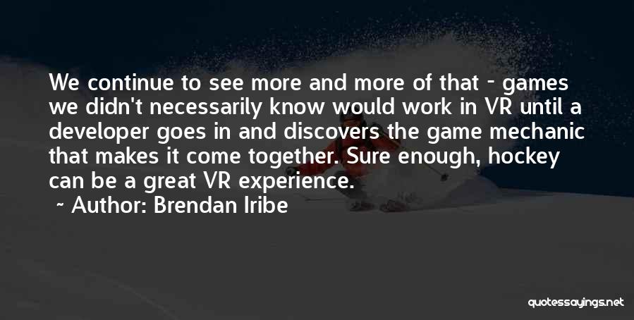 Brendan Iribe Quotes: We Continue To See More And More Of That - Games We Didn't Necessarily Know Would Work In Vr Until