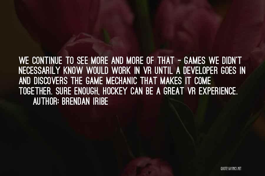 Brendan Iribe Quotes: We Continue To See More And More Of That - Games We Didn't Necessarily Know Would Work In Vr Until