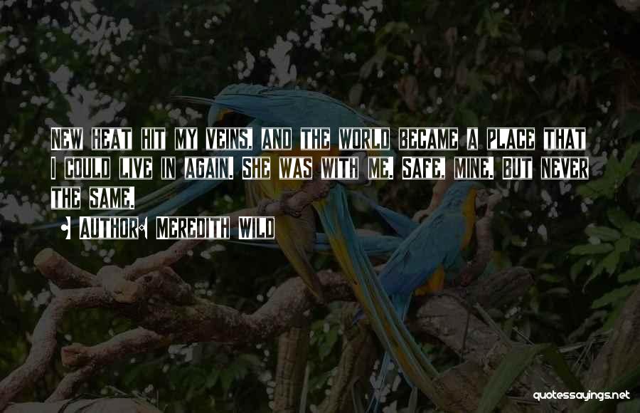 Meredith Wild Quotes: New Heat Hit My Veins, And The World Became A Place That I Could Live In Again. She Was With