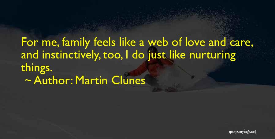 Martin Clunes Quotes: For Me, Family Feels Like A Web Of Love And Care, And Instinctively, Too, I Do Just Like Nurturing Things.