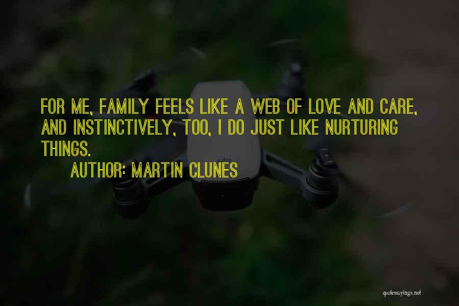 Martin Clunes Quotes: For Me, Family Feels Like A Web Of Love And Care, And Instinctively, Too, I Do Just Like Nurturing Things.