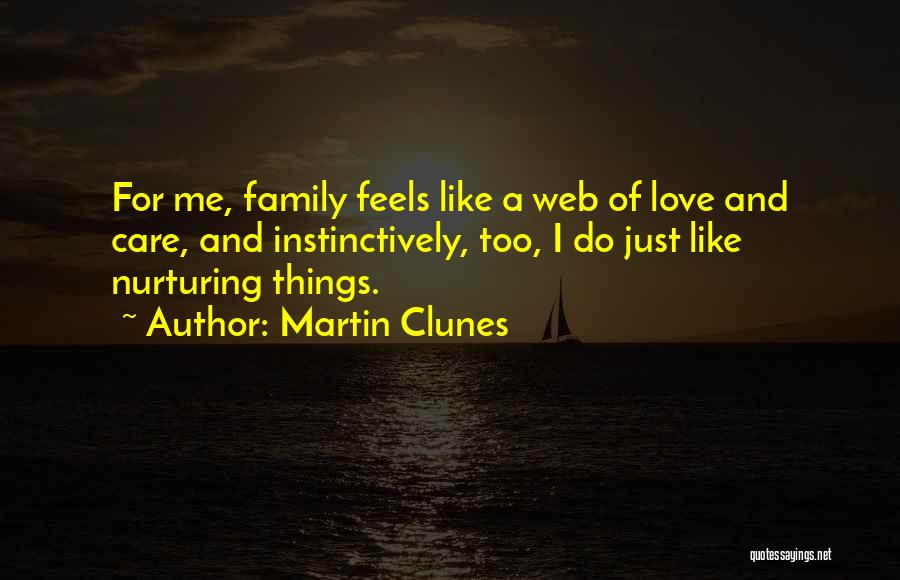 Martin Clunes Quotes: For Me, Family Feels Like A Web Of Love And Care, And Instinctively, Too, I Do Just Like Nurturing Things.