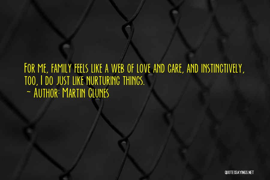 Martin Clunes Quotes: For Me, Family Feels Like A Web Of Love And Care, And Instinctively, Too, I Do Just Like Nurturing Things.