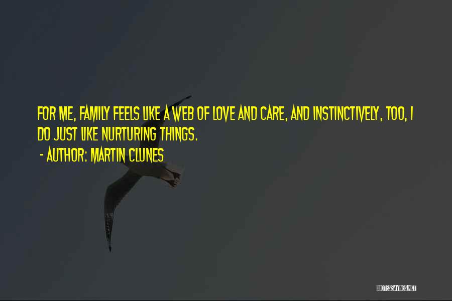 Martin Clunes Quotes: For Me, Family Feels Like A Web Of Love And Care, And Instinctively, Too, I Do Just Like Nurturing Things.