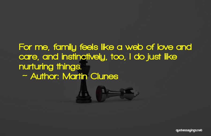 Martin Clunes Quotes: For Me, Family Feels Like A Web Of Love And Care, And Instinctively, Too, I Do Just Like Nurturing Things.