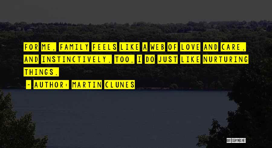 Martin Clunes Quotes: For Me, Family Feels Like A Web Of Love And Care, And Instinctively, Too, I Do Just Like Nurturing Things.