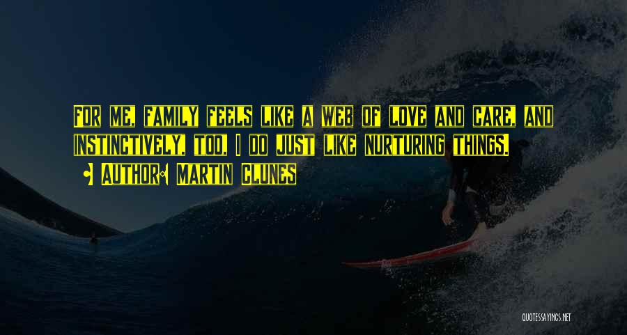 Martin Clunes Quotes: For Me, Family Feels Like A Web Of Love And Care, And Instinctively, Too, I Do Just Like Nurturing Things.