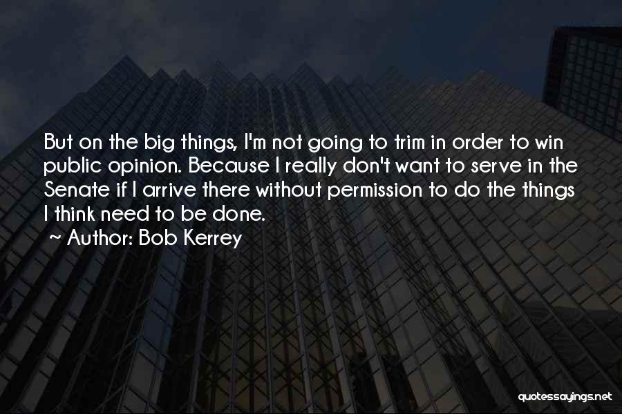 Bob Kerrey Quotes: But On The Big Things, I'm Not Going To Trim In Order To Win Public Opinion. Because I Really Don't